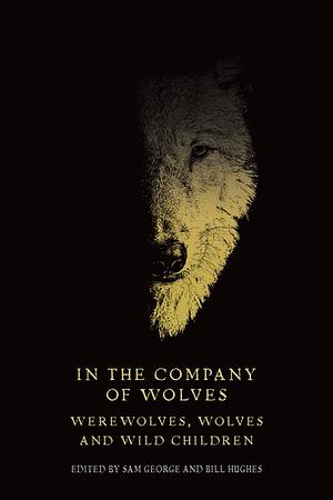 In the company of wolves Werewolves, wolves and wild children by Bill Hughes, Sam George