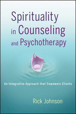 Spirituality in Counseling and Psychotherapy: An Integrative Approach That Empowers Clients by Rick Johnson