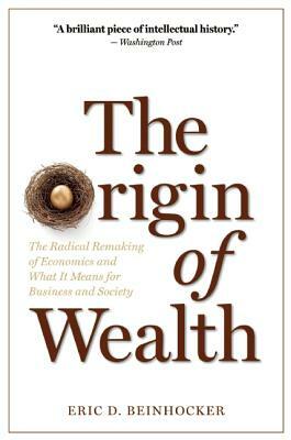 The Origin of Wealth: The Radical Remaking of Economics and What It Means for Business and Society by Eric D. Beinhocker