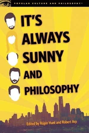 It's Always Sunny and Philosophy: The Gang Gets Analyzed by Robert Arp, Roger Hunt