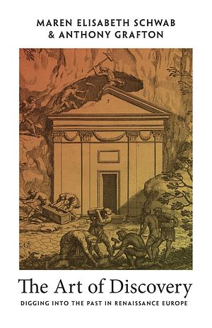 The Art of Discovery: Digging Into the Past in Renaissance Europe by Maren Elisabeth Schwab, Anthony Grafton