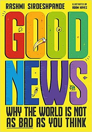 Good News: Why The World Is Not As Bad As You Think by Rashmi Sirdeshpande