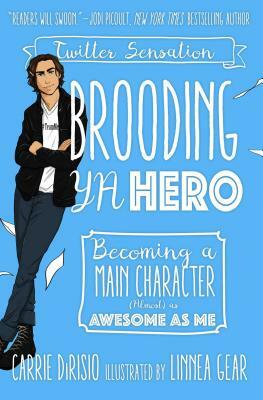 Brooding YA Hero: Becoming a Main Character (Almost) as Awesome as Me by Broody McHottiepants, Carrie Dirisio