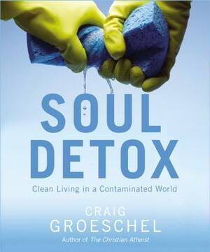 Soul Detox: Clean Living in a Contaminated World by Craig Groeschel