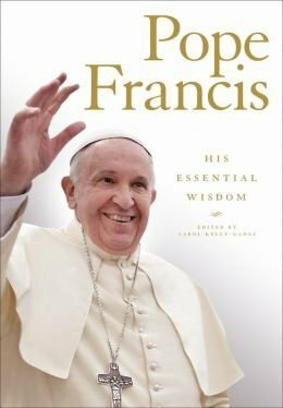 Pope Francis: His Essential Wisdom by Pope Francis, Carol Kelly-Gangi