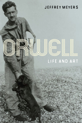 Orwell: Life and Art by Jeffrey Meyers