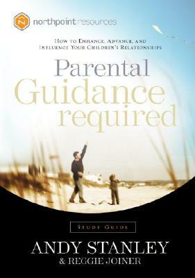 Parental Guidance Required: How to Enhance, Advance, and Influence Your Children's Relationships by Andy Stanley, Reggie Joiner