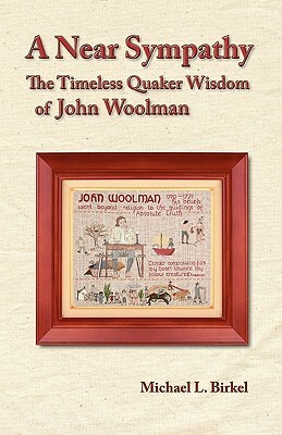 A Near Sympathy: The Timeless Quaker Wisdom of John Woolman by Michael L. Birkel