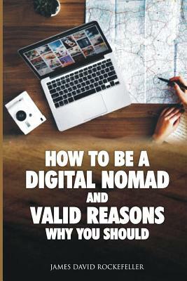 How to Be a Digital Nomad and Valid Reasons Why You Should by James David Rockefeller