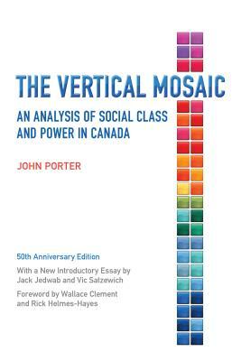The Vertical Mosaic: An Analysis of Social Class and Power in Canada, 50th Anniversary Edition by John Porter