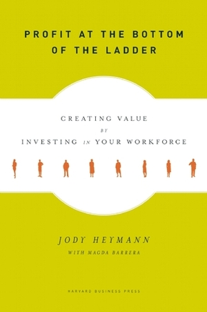 Profit at the Bottom of the Ladder: Improving Conditions for Your Workforce and Boosting Your Bottom Line by Jody Heymann