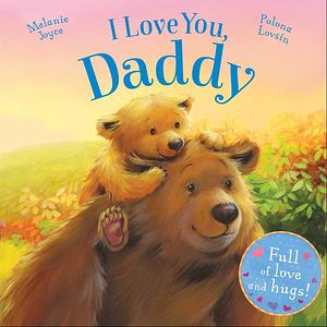 I Love You, Daddy: Full of love and hugs! by Polona Lovšin, Melanie Joyce