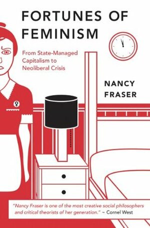 The Fortunes of Feminism: From State-Managed Capitalism to Neoliberal Crisis by Nancy Fraser