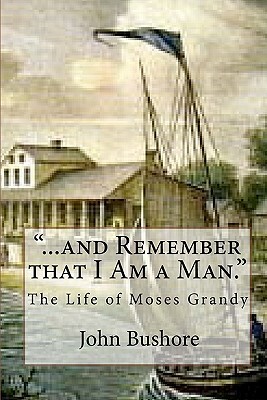 "...and Remember that I Am a Man.": The Life of Moses Grandy by John Bushore