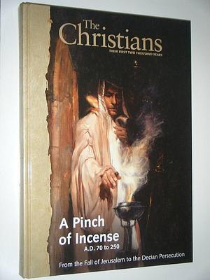 A Pinch of Incense : A.D. 70 to 250, from the Fall of Jerusalem to the Decian Persecution by Christian History Project