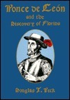 Ponce de Leon and the Discovery of Florida: The Man, the Myth, and the Truth by Douglas T. Peck