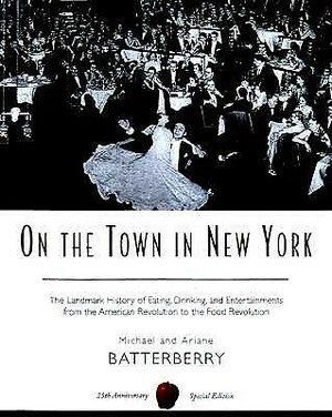 On the Town in New York: The Landmark History of Eating, Drinking, and Entertainments from the American Revolution to the Food Revolution by Ariane Batterberry, Michael Batterberry