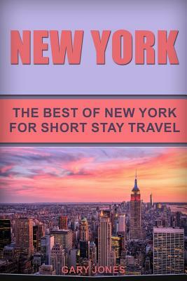 New York: The Best Of New York For Short Stay Travel by Gary Jones