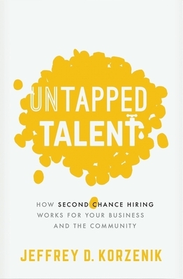 Untapped Talent: How Second Chance Hiring Works for Your Business and the Community by Jeffrey D. Korzenik