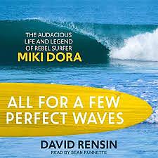 All for a Few Perfect Waves: The Audacious Life and Legend of Rebel Surfer Miki Dora by David Rensin