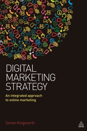Digital Marketing Strategy: An Integrated Approach to Online Marketing by Simon Kingsnorth