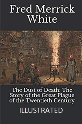 The Dust of Death: The Story of the Great Plague of the Twentieth Century Illustrated by Fred Merrick White