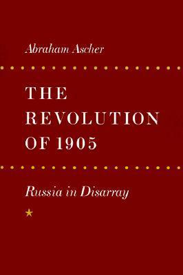 The Revolution of 1905: Russia in Disarray by Abraham Ascher