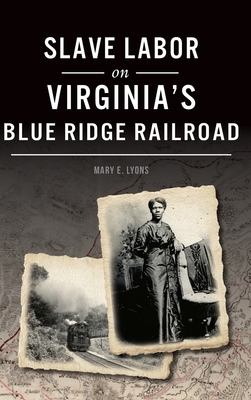 Slave Labor on Virginia's Blue Ridge Railroad by Mary E. Lyons