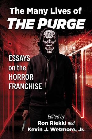 The Many Lives of The Purge: Essays on the Horror Franchise by Ron Riekki, Kevin J. Wetmore, Jr.