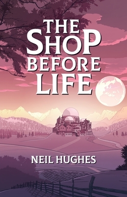 The Shop Before Life by Neil Hughes