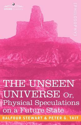 The Unseen Universe, or Physical Speculations on a Future State by Balfour Stewart, Stewart Balfour, Peter Guthrie Tait