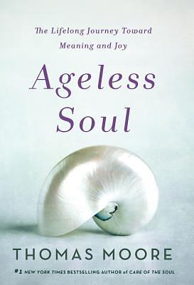 Ageless Soul: The Lifelong Journey Toward Meaning and Joy by Thomas Moore