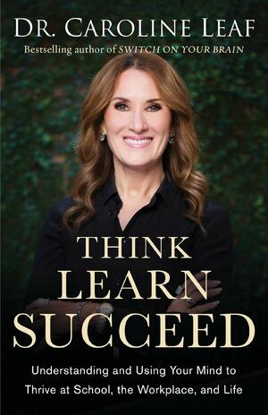 Think, Learn, Succeed by Caroline Leaf