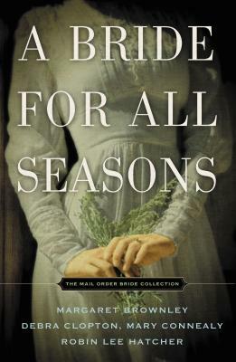 A Bride for All Seasons: A Mail-Order Bride Collection by Robin Lee Hatcher, Mary Connealy, Margaret Brownley, Debra Clopton