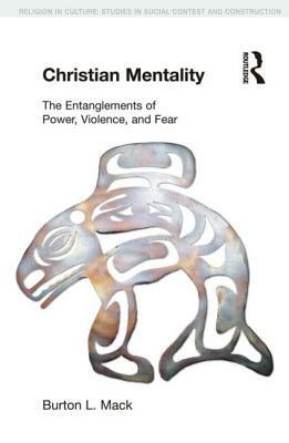 Christian Mentality: The Entanglements of Power, Violence and Fear by Burton L. Mack