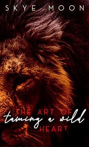The Art of Taming A Wild Heart by Skye Moon