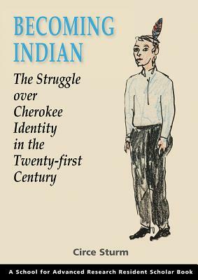 Becoming Indian: The Struggle Over Cherokee Identity in the Twenty-First Century by Circe Sturm
