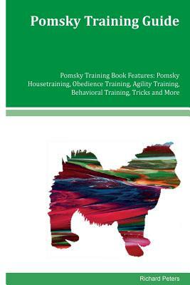 Pomsky Training Guide Pomsky Training Book Features: Pomsky Housetraining, Obedience Training, Agility Training, Behavioral Training, Tricks and More by Richard Peters