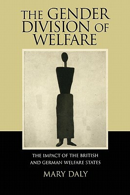 The Gender Division of Welfare: The Impact of the British and German Welfare States by Mary Daly