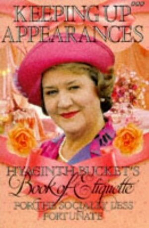 Keeping Up Appearances: Hyacinth Bucket's Book of Etiquette for the Socially Less Fortunate by Jonathan Rice, Roy Clark