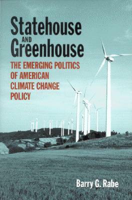 Statehouse and Greenhouse: The Emerging Politics of American Climate Change Policy by Barry G. Rabe