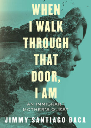 When I Walk Through That Door, I Am: An Immigrant Mother's Quest for Freedom by Jimmy Santiago Baca