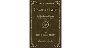 Cavalry Life, Vol. 1 of 2: Or Sketches and Stories in Barracks and Out by John Strange Winter