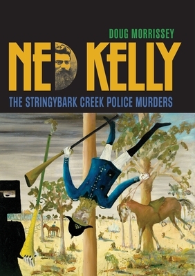 Ned Kelly: The Stringybark Creek Police Murders by Doug Morrissey