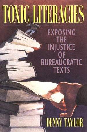 Toxic Literacies: Exposing the Injustice of Bureaucratic Texts by Denny Taylor