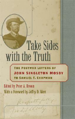 Take Sides with the Truth: The Postwar Letters of John Singleton Mosby to Samuel F. Chapman by John Singleton Mosby