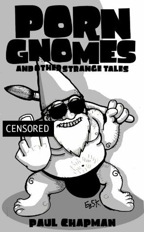 Porn Gnomes and Other Strange Tales by Paul Chapman