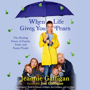 When Life Gives You Pears: The Healing Power of Family, Faith, and Funny People by Jeannie Gaffigan