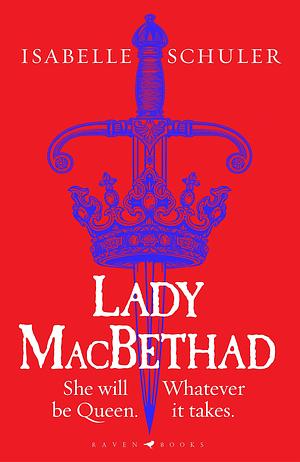 Lady MacBethad: The electrifying story of love, ambition, revenge and murder behind a real life Scottish queen by Isabelle Schuler