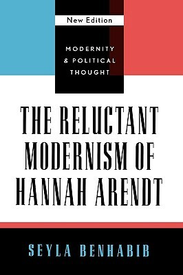 The Reluctant Modernism of Hannah Arendt, New Edition by Seyla Benhabib